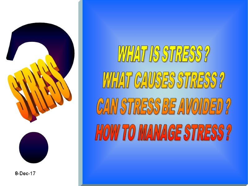 8-Dec-17 2 ? WHAT IS STRESS ? WHAT CAUSES STRESS ? CAN STRESS BE